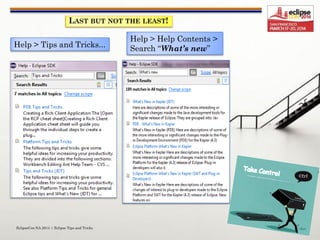 EclipseCon NA 2014 | Eclipse Tips and Tricks
36
LAST BUT NOT THE LEAST!
Help > Help Contents >
Search “What’s new”Help > Tips and Tricks...
 
