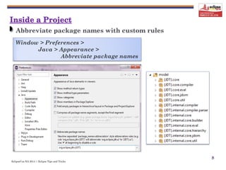 EclipseCon NA 2014 | Eclipse Tips and Tricks
8
Abbreviate package names with custom rules
Window > Preferences >
Java > Appearance >
Abbreviate package names
 