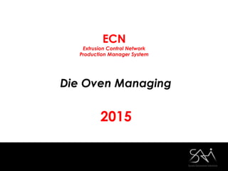 ECN
Extrusion Control Network
Production Manager System
Die Oven Managing
2015
 