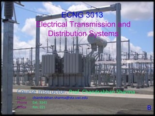ECNG 3013
           Electrical Transmission and
              Distribution Systems




Course Instructor: Prof. Chandrabhan Sharma
Email:    chandrabhan.sharma@sta.uwi.edu
Phone:    Ext. 3141
Office:   Rm. 221                             B
 