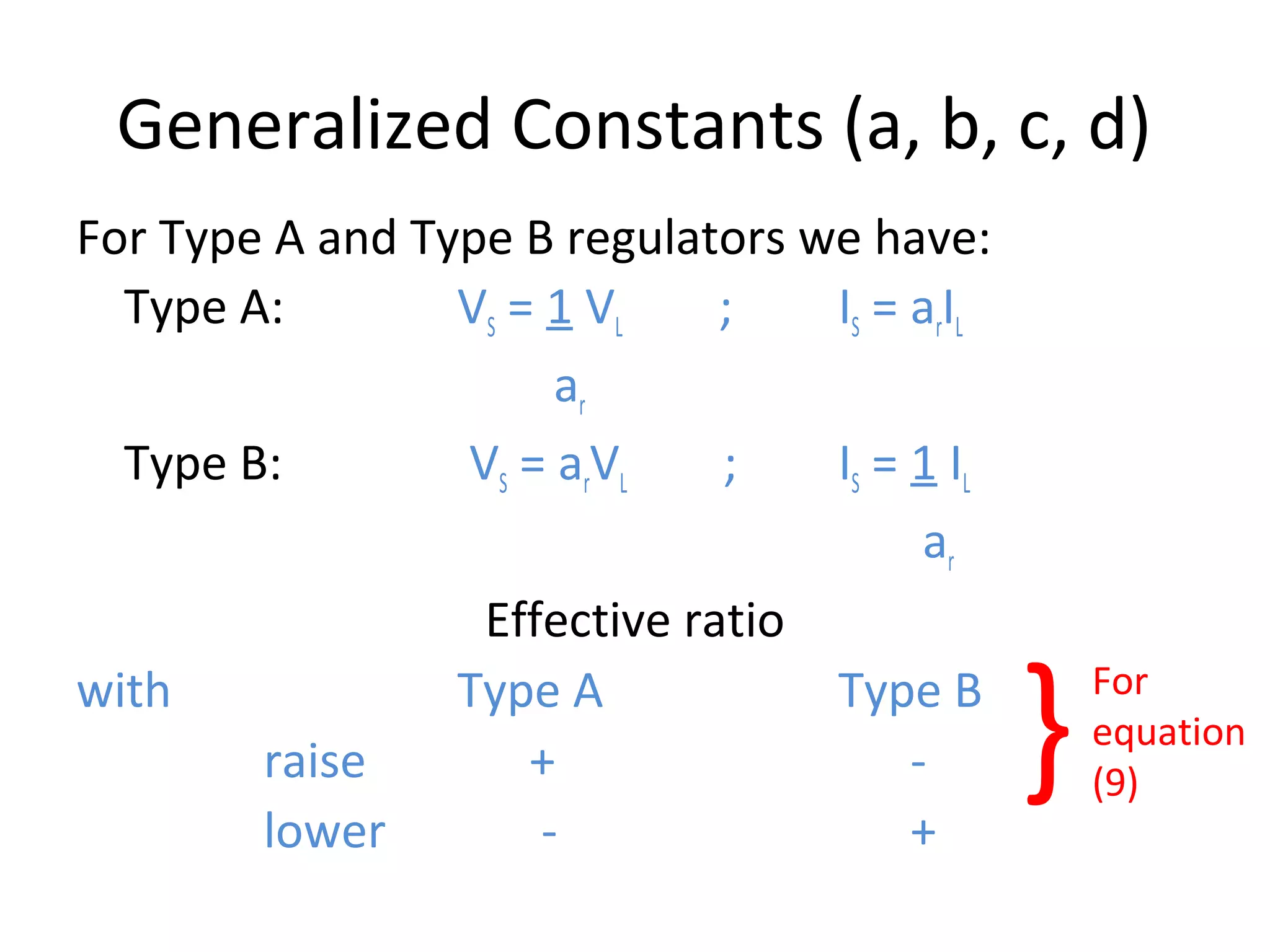 Generalized Constants (a, b, c, d)
For Type A and Type B regulators we have:
  Type A:        VS = 1 VL    ;   IS = arIL
                       ar
  Type B:        VS = arVL    ;   IS = 1 IL
                                        ar
                  Effective ratio

                                              }
with             Type A           Type B          For
                                                  equation
        raise        +                 -          (9)
        lower         -                +
 