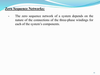 Zero Sequence Networks: 
- The zero sequence network of a system depends on the 
nature of the connections of the three-ph...