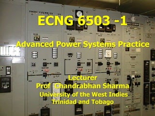ECNG 6503 -1
Advanced Power Systems Practice



            Lecturer
    Prof Chandrabhan Sharma
     University of the West Indies
         Trinidad and Tobago
 