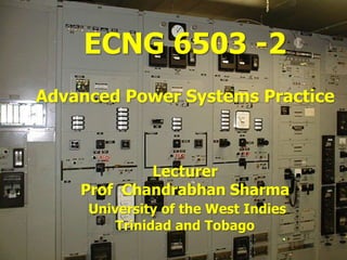 ECNG 6503 -2
Advanced Power Systems Practice



            Lecturer
    Prof Chandrabhan Sharma
     University of the West Indies
         Trinidad and Tobago
 