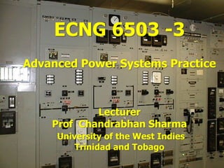 ECNG 6503 -3
Advanced Power Systems Practice



            Lecturer
    Prof Chandrabhan Sharma
     University of the West Indies
         Trinidad and Tobago
 