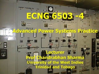 ECNG 6503 -4
Advanced Power Systems Practice



            Lecturer
    Prof Chandrabhan Sharma
     University of the West Indies
         Trinidad and Tobago
 