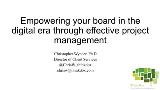 Empowering your board in the
digital era through effective project
management
Christopher Wynder, Ph.D
Director of Client Services
@ChrisW_thinkdox
chrisw@thinkdox.com
 