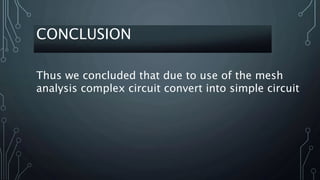 Thus we concluded that due to use of the mesh
analysis complex circuit convert into simple circuit
CONCLUSION
 
