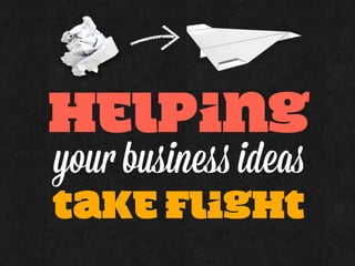 helping
your business ideas
take flight
 