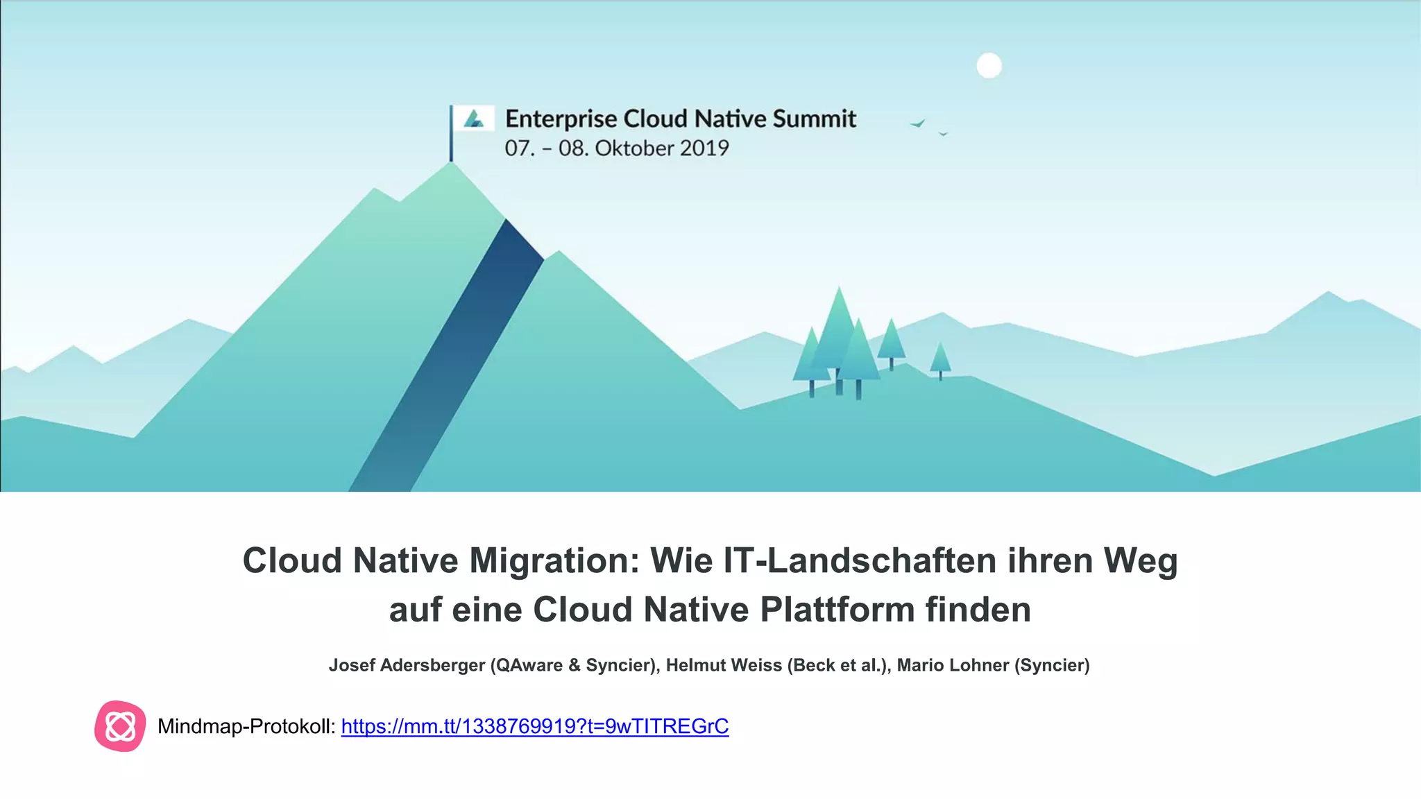 Cloud Native Migration: Wie IT-Landschaften ihren Weg
auf eine Cloud Native Plattform finden
Josef Adersberger (QAware & Syncier), Helmut Weiss (Beck et al.), Mario Lohner (Syncier)
Mindmap-Protokoll: https://mm.tt/1338769919?t=9wTITREGrC
 