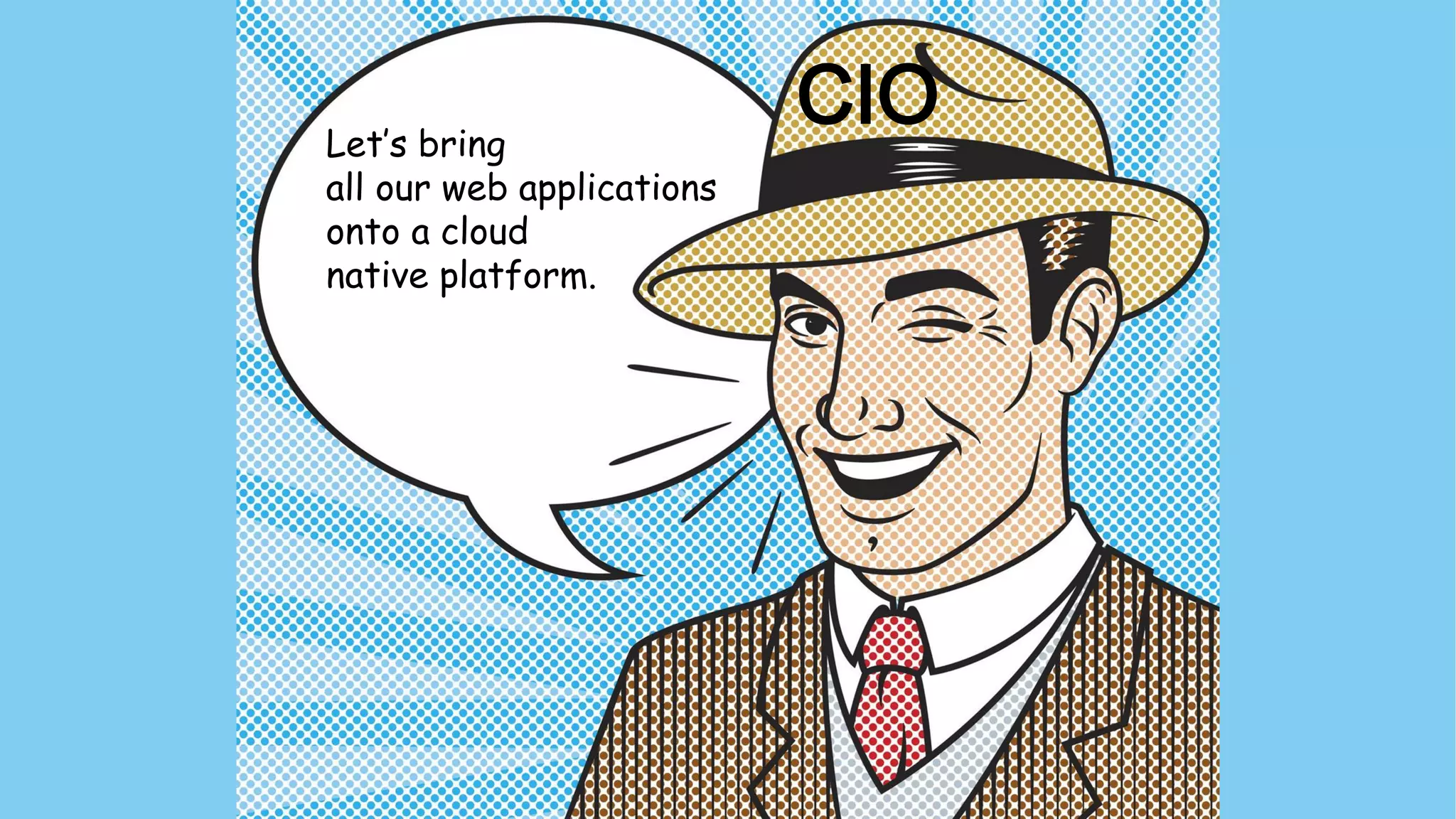 CIOLet’s bring
all our web applications
onto a cloud
native platform.
 