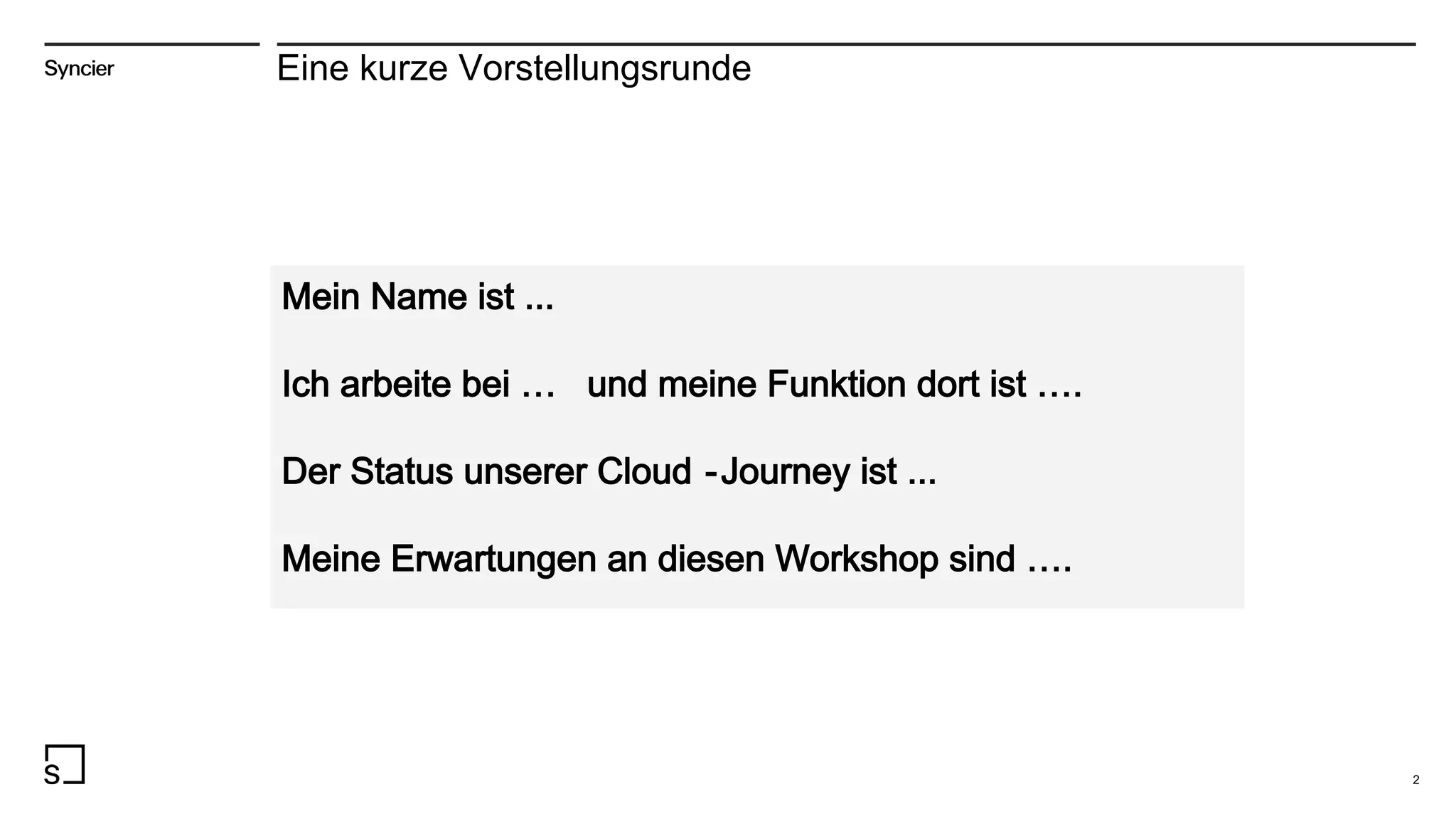 Eine kurze Vorstellungsrunde
2
Mein Name ist ...
Ich arbeite bei … und meine Funktion dort ist ….
Der Status unserer Cloud -Journey ist ...
Meine Erwartungen an diesen Workshop sind ….
 
