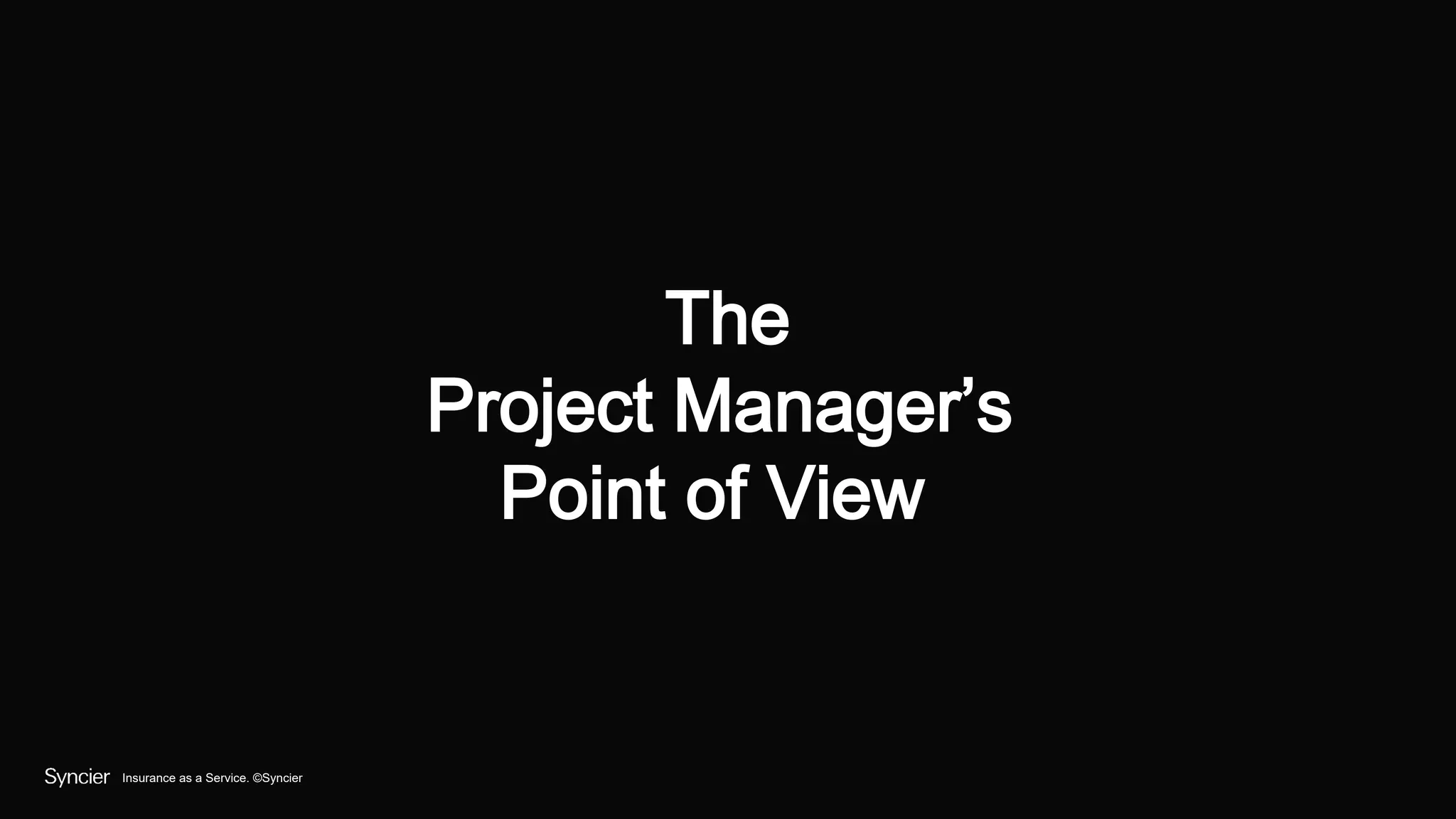 Insurance as a Service. ©Syncier
The
Project Manager’s
Point of View
 