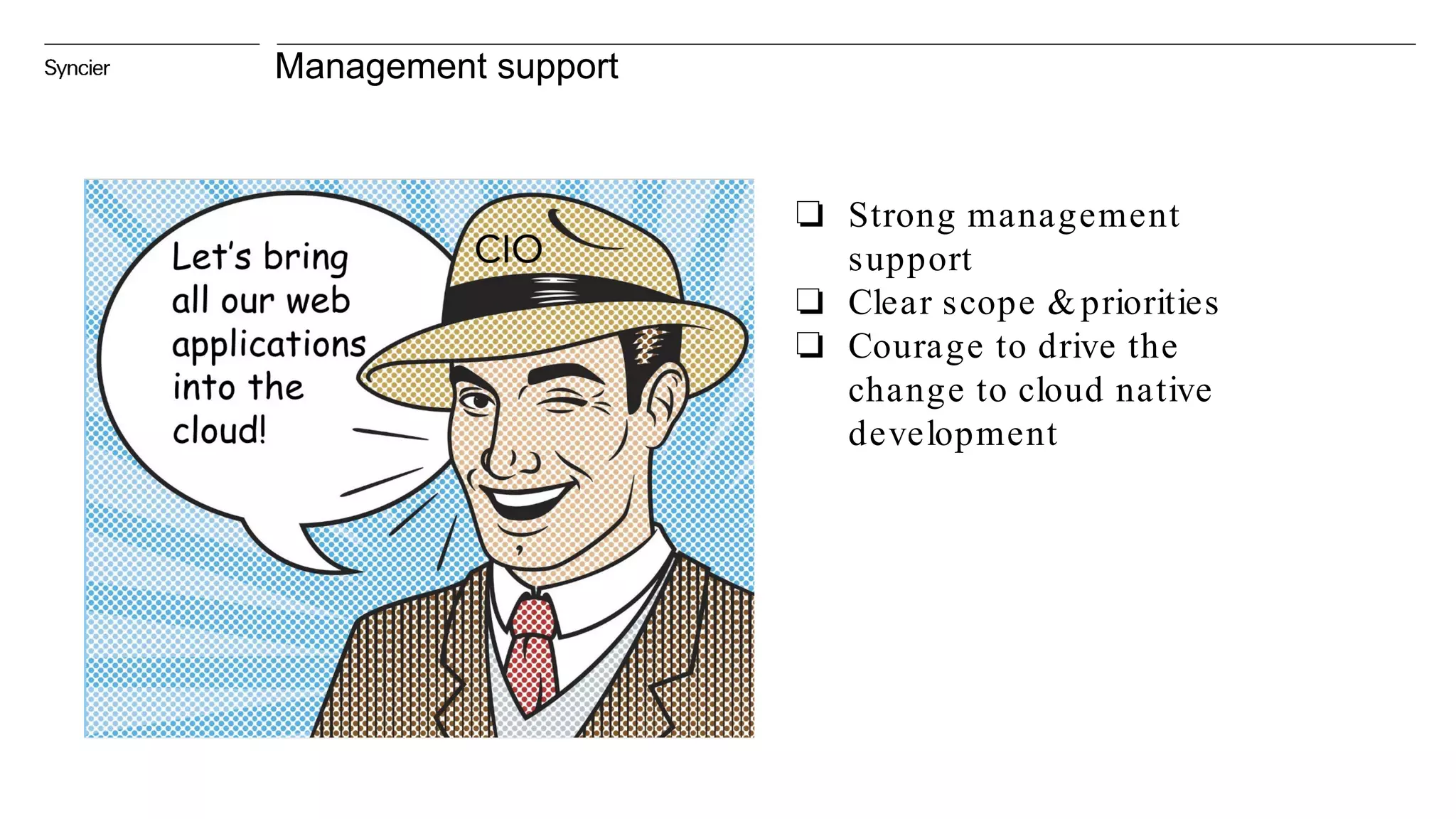 Management support
❏ Strong management
support
❏ Clear scope &priorities
❏ Courage to drive the
change to cloud native
development
 
