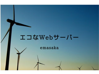 エコなWebサーバー
   emasaka
 