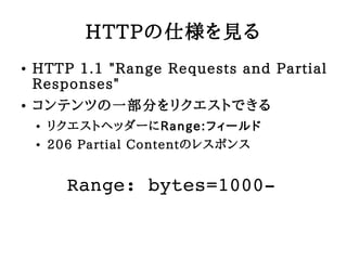 HTTP˘Ҋ
   HTTP 1.1 "Range Requests and Partial
    Responses"
   ƥĤһ֤ꥯȤǤ
       ꥯȥإå`Range:ե`
       206 Partial ContentΥ쥹ݥ


          Range:?bytes=1000?
 