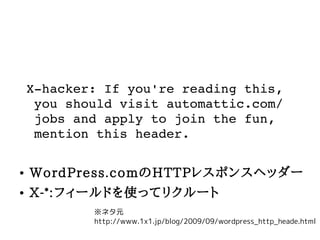 X?hacker:?If?you're?reading?this,
    ?you?should?visit?automattic.com/
    ?jobs?and?apply?to?join?the?fun,?
    ?mention?this?header.

   WordPress.comHTTP쥹ݥ󥹥إå`
   X-*:ե`ɤʹäƥꥯ`
            ͥԪ
            http://www.1x1.jp/blog/2009/09/wordpress_http_heade.html
 