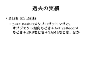 ^ȥΌg
   Bash on Rails
    
        pure BashΥ᥿ץߥ󥰤ǡ
        ָ֥ɤActiveRecord
        ɤERBɤYAMLɤۤ
 