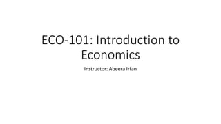 ECO-101: Introduction to
Economics
Instructor: Abeera Irfan
 