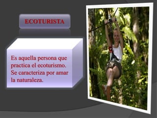 ECOTURISTA
Es aquella persona que
practica el ecoturismo.
Se caracteriza por amar
la naturaleza.
 
