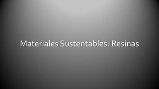 Materiales Sustentables: Resinas 