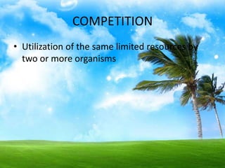 COMPETITION
• Utilization of the same limited resources by
  two or more organisms
 