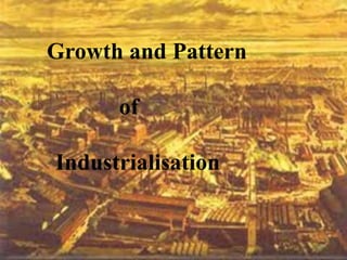 Growth and Pattern
of
Industrialisation
 