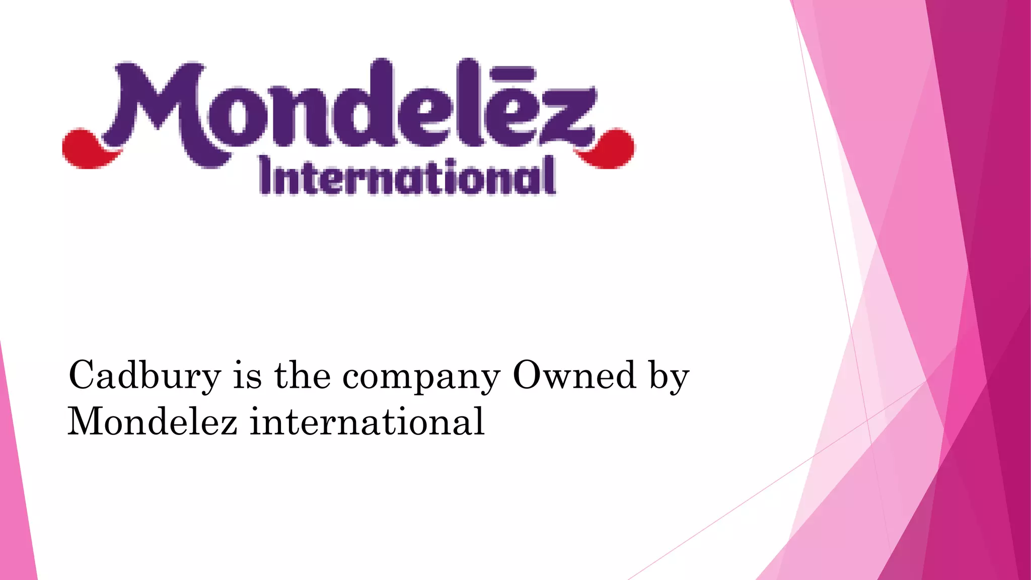 Cadbury is the company Owned by
Mondelez international
 