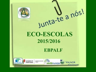 ECO-ESCOLAS
2015/2016
EBPALF
 