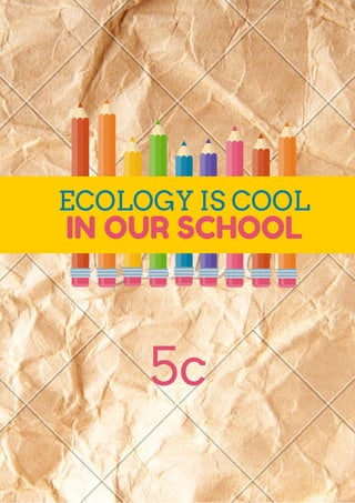 ECOLOGY IS COOL
IN OUR SCHOOL
5c
 