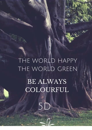 THE WORLD HAPPY
THE WORLD GREEN
BE ALWAYS
COLOURFUL
5D
 