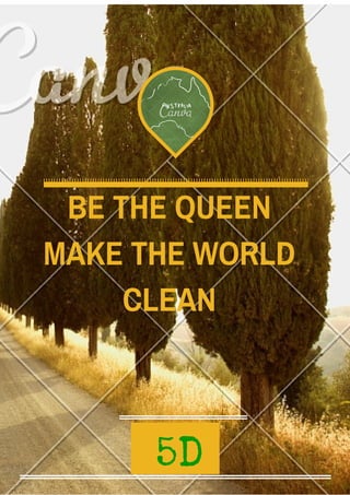 BE THE QUEEN
MAKE THE WORLD
CLEAN
5D
 