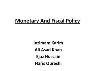 Monetary And Fiscal Policy
Inzimam Karim
Ali Asad Khan
Ejaz Hussain
Haris Qureshi
 