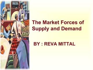 The Market Forces of
Supply and Demand
BY : REVA MITTAL
 
