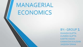 MANAGERIAL
ECONOMICS
BY:- GROUP 1
EKANSH GUPTA
KUNEEKGUPTA
KARTIKYADAV
KAMAKSHI KAUSHIK
JAGDISH SINHA
 
