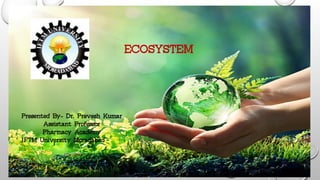 ECOSYSTEM
Presented By- Dr. Prevesh Kumar
Assistant Professor
Pharmacy Academy
IFTM University Moradabad
1
 