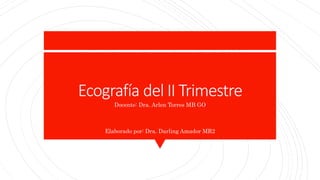 Ecografía del II Trimestre
Docente: Dra. Arlen Torres MB GO
Elaborado por: Dra. Darling Amador MR2
 