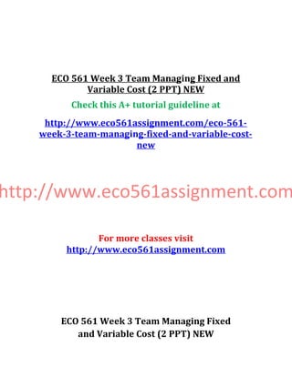 ECO 561 Week 3 Team Managing Fixed and
Variable Cost (2 PPT) NEW
Check this A+ tutorial guideline at
http://www.eco561assignment.com/eco-561-
week-3-team-managing-fixed-and-variable-cost-
new
http://www.eco561assignment.com
For more classes visit
http://www.eco561assignment.com
ECO 561 Week 3 Team Managing Fixed
and Variable Cost (2 PPT) NEW
 