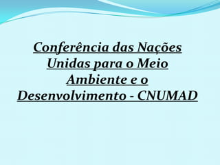 Conferência das Nações Unidas para o Meio Ambiente e o Desenvolvimento - CNUMAD 
