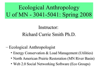 Ecological Anthropology U of MN - 3041-5041: Spring 2008 ,[object Object],[object Object],[object Object],[object Object],[object Object],[object Object]
