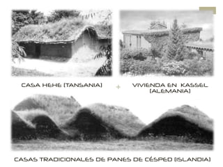 +CASA HEHE (TANSANIA)
CASAS TRADICIONALES DE PANES DE CÉSPED (ISLANDIA)
VIVIENDA EN KASSEL
(ALEMANIA)
 