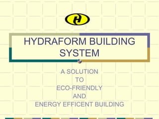 HYDRAFORM BUILDING
     SYSTEM
       A SOLUTION
            TO
      ECO-FRIENDLY
           AND
 ENERGY EFFICENT BUILDING
 