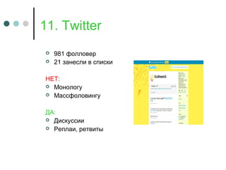 11. Twitter
 981 фолловер
 21 занесли в списки
НЕТ:
 Монологу
 Массфоловингу
ДА:
 Дискуссии
 Реплаи, ретвиты
 