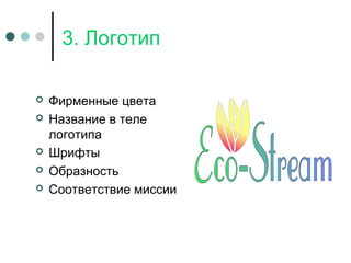 3. Логотип
 Фирменные цвета
 Название в теле
логотипа
 Шрифты
 Образность
 Соответствие миссии
 