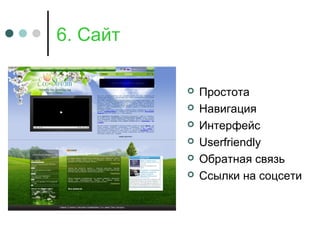 6. Сайт
 Простота
 Навигация
 Интерфейс
 Userfriendly
 Обратная связь
 Ссылки на соцсети
 