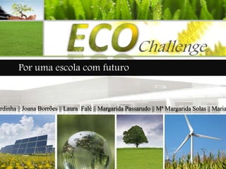 Challenge
        Por uma escola com futuro


ardinha || Joana Borrões || Laura Falé || Margarida Passarudo || Mª Margarida Solas || Maria
 