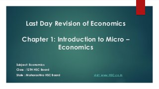 Last Day Revision of Economics
Chapter 1: Introduction to Micro –
Economics
Subject: Economics
Class : 12TH HSC Board
State : Maharashtra HSC Board visit: www.HSC.co.in
 