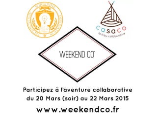 Participez à l’aventure collaborative
du 20 Mars (soir) au 22 Mars 2015
www.weekendco.fr