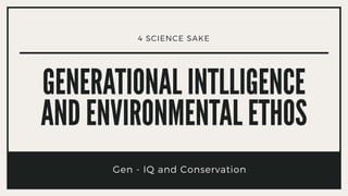 Gen - IQ and Conservation
4 SCIENCE SAKE
 