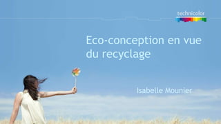 Eco-conception en vue
du recyclage


         Isabelle Mounier
 